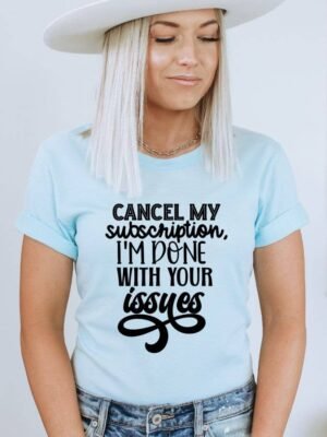 Cancel My Subscription I'm Done With Your Issues T-shirt