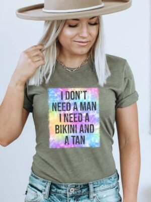 I Don't Need A Man I Need A Bikini And A Tan T-shirt