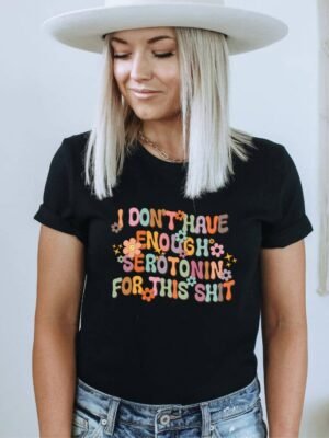 I Don't Have Enough Serotonin For This Shit T-shirt