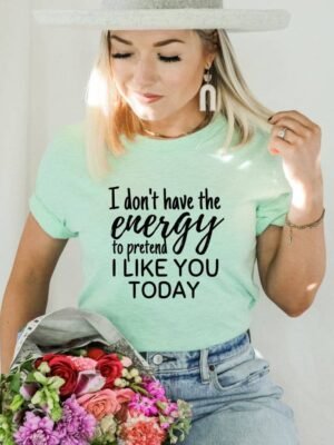 I Don't Have The Energy To Pretend To Like You Today T-shirt