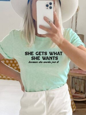 She Gets What She Wants Because She Works For It T-shirt