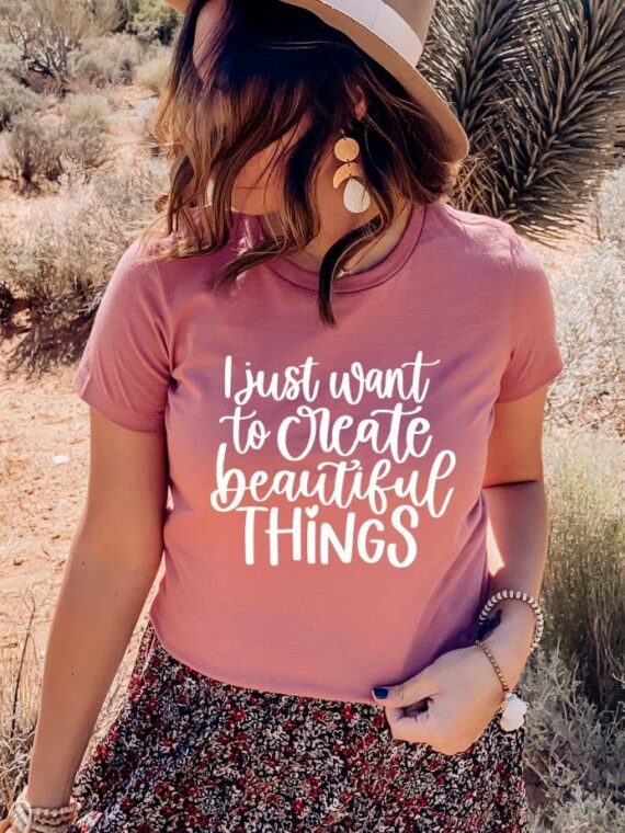 I Just Want To Create Beautiful Things T-shirt