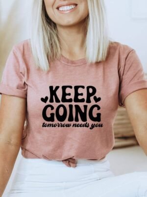 Keep Going Tomorrow Needs You T-shirt