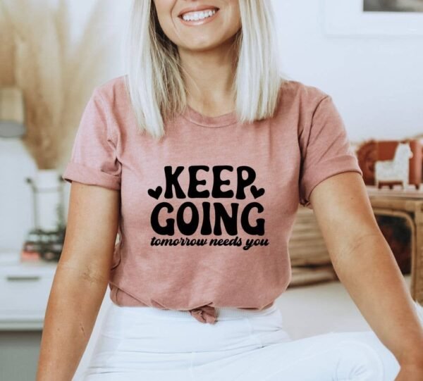 Keep Going Tomorrow Needs You T-shirt