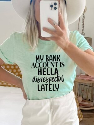 My Bank Account Is Hella Disrespectful Lately T-shirt