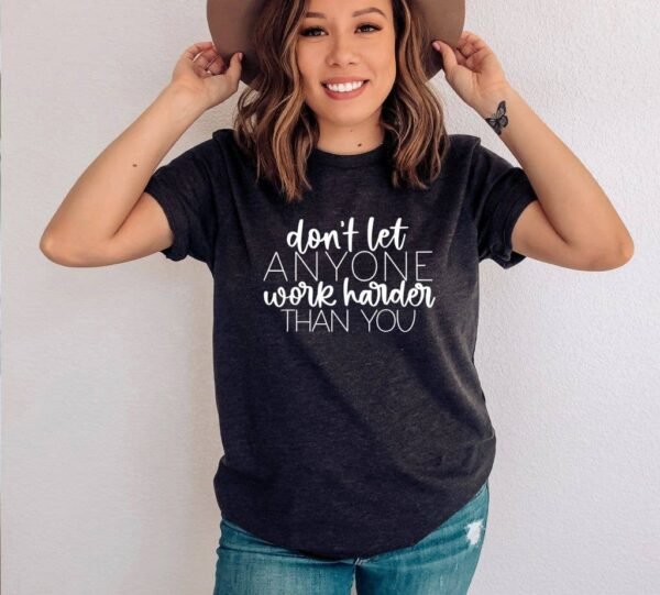Don't  Let Anyone Work Harder Than You T-shirt