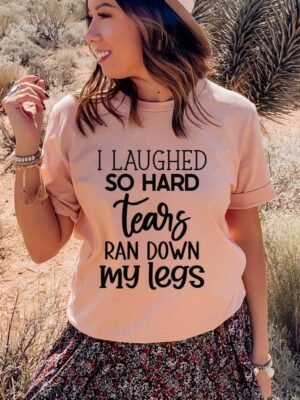 I Laughed So Hard Tears Ran Down My Legs T-shirt