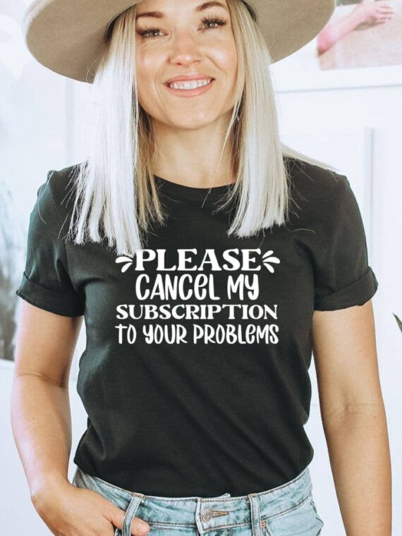 Please Cancel My Subscription To Your Problems T-shirt