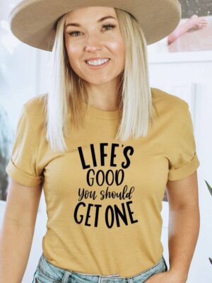 Life Is Good You Should Get One T-shirt | Graphic Gift