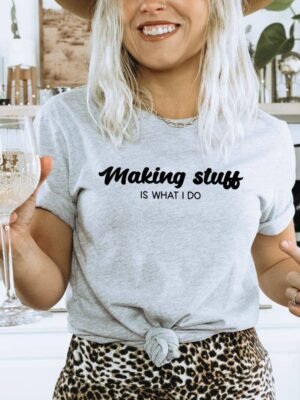 Making Stuff Is What I Do T-shirt