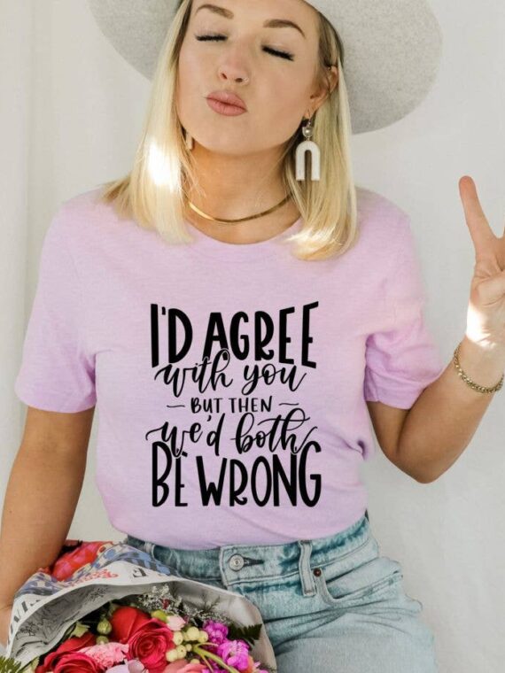 I'd Agree With You But Then We'd Both Be Wrong T-shirt