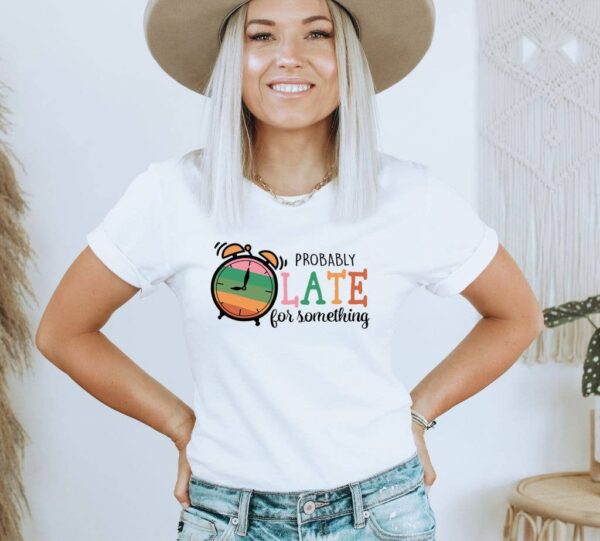 Probably Late For Something T-shirt | Graphic Tee