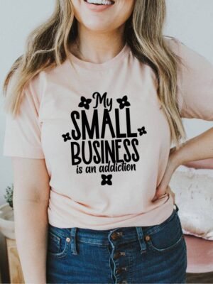 My Small Business Is An Addiction T-shirt