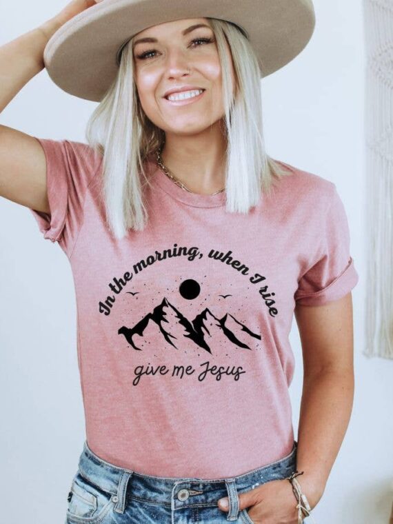 In The Morning When I Rise Give Me Jesus T-shirt