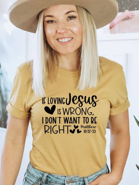 If Loving Jesus Is Wrong I Don't Want T-shirt | Graphic Tee