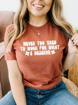 Never Too Tired To Work For What I Deserve T-shirt