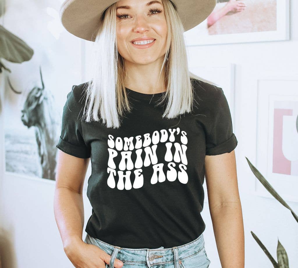 Somebody's Pain In The Ass T-shirt