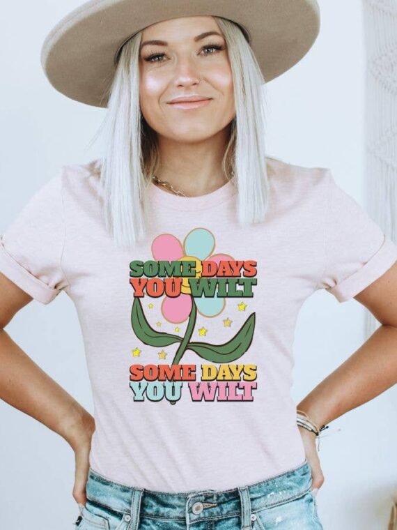 Some Days You Wilt Some Days You Wilt T-shirt