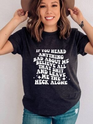 If You Heard Anything Bad T-shirt