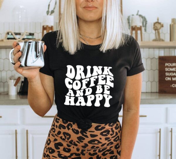 Drink Coffee And Be Happy T-shirt